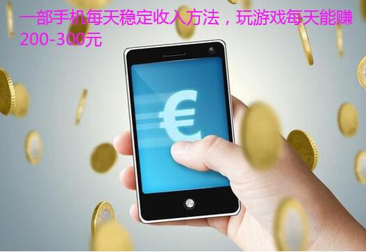 一部手机每天稳定收入方法，玩游戏每天能赚200-300元
