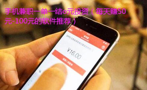 手机兼职一单一结o元投资(每天赚50元-100元的软件推荐)
