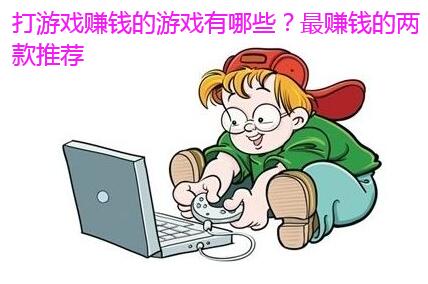打游戏赚钱的游戏有哪些?最赚钱的两款推荐