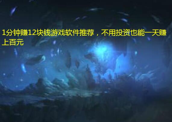 1分钟赚12块钱游戏软件推荐,不用投资也能一天赚上百元