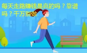 每天走路赚钱的软件是真的吗？我做了没挣到钱