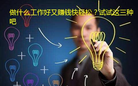 做什么工作好又赚钱快轻松?试试这三种吧