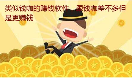 类似钱咖的赚钱软件,跟钱咖差不多但是更赚钱