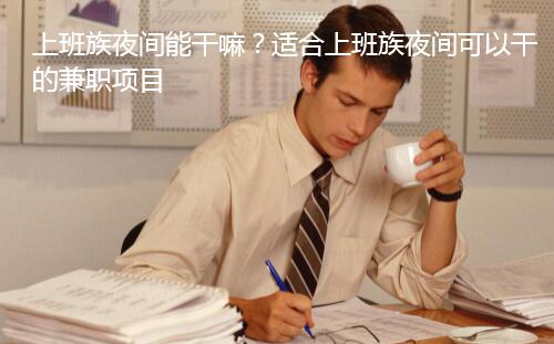 上班族夜间能干嘛?适合上班族夜间可以干的兼职项目