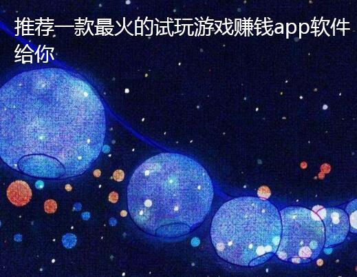 推荐一款最火的试玩游戏赚钱app软件给你