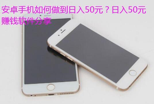 安卓手机如何做到日入50元？分享两款日赚50元的app给你