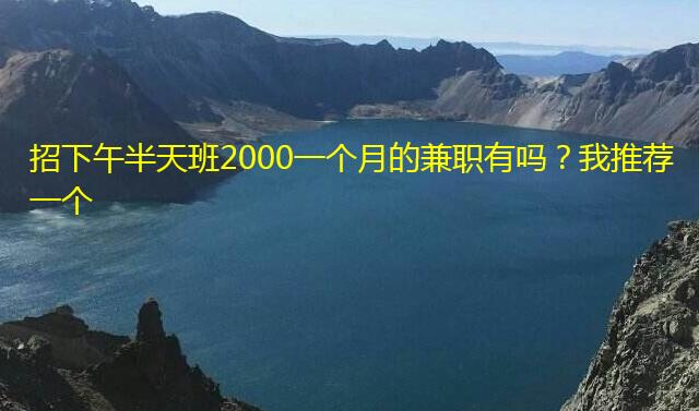 招下午半天班2000一个月的兼职有吗?我推荐一个