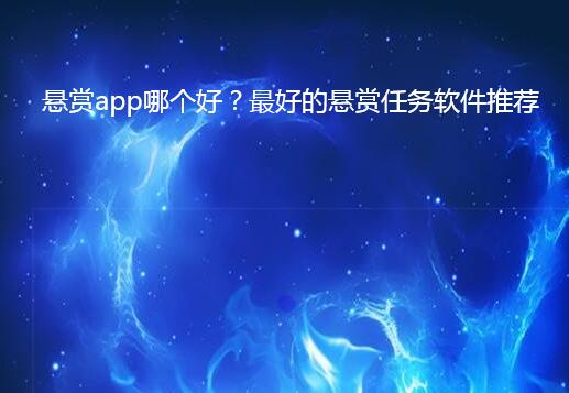 悬赏app哪个好?最好的悬赏任务软件推荐