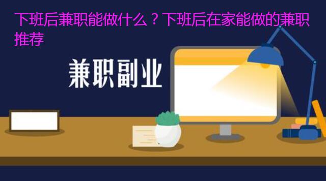 下班后兼职能做什么?下班后在家能做的兼职推荐