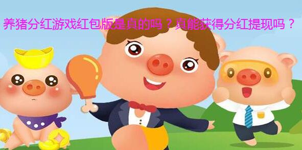 养猪分红游戏红包版是真的吗?真能获得分红提现吗?