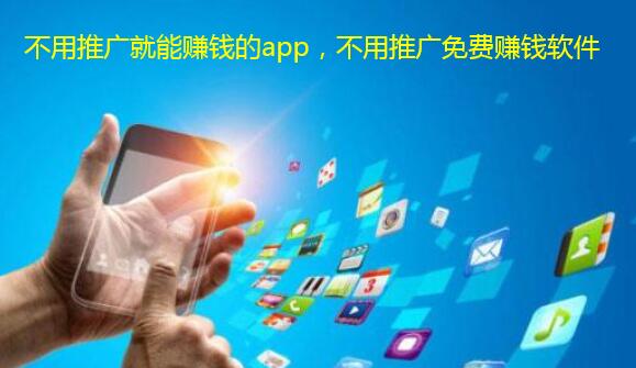 不用推广就能赚钱的app,不用推广免费赚钱软件