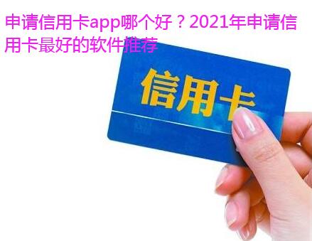 申请信用卡app哪个好?2021年申请信用卡最好的软件推荐