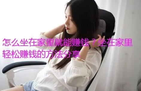 怎么坐在家里就能赚钱?分享三种在家挣钱的方法 怎么坐在家里就能赚钱?分享三种在家挣钱的方法