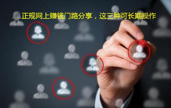 正规网上赚钱门路分享，这三种可长期操作