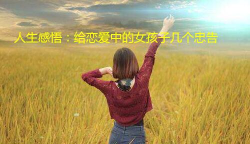 人生感悟：给恋爱中的女孩子几个忠告