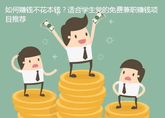 如何赚钱不花本钱?适合学生党的免费兼职赚钱项目推荐