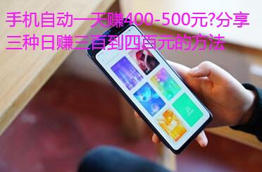 手机自动一天赚400-500元？分享三种日赚四百到五百元的方法