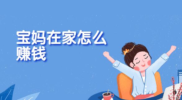 有孩子的宝妈怎么挣钱?分享两种适合在家带孩子的宝妈做的赚钱方法