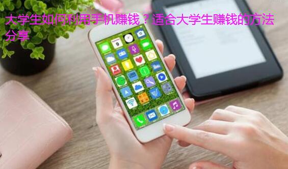 大学生如何利用手机赚钱?适合大学生赚钱的方法分享