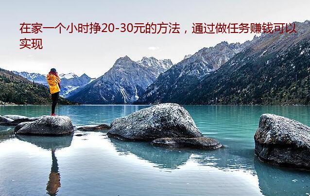 在家一个小时挣20-30元的方法,通过做任务赚钱可以实现