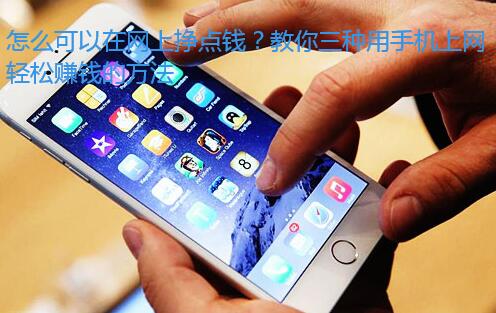 怎么可以在网上挣点钱?教你三种用手机上网轻松赚钱的方法