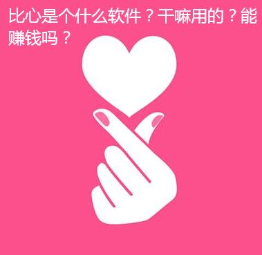 比心是个什么软件?干嘛用的?能赚钱吗?