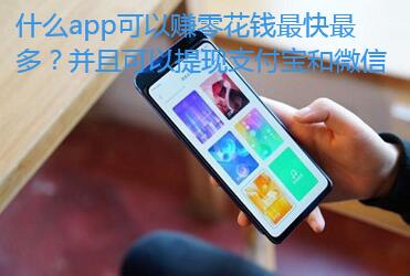 什么app可以赚零花钱最快最多?并且可以提现支付宝和微信