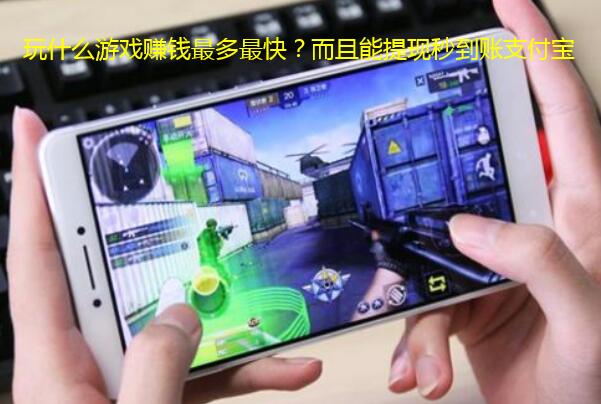 玩什么游戏赚钱最多最快?而且能提现秒到账支付宝