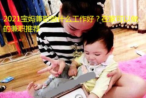 2021宝妈兼职做什么工作好?在家可以做的兼职推荐