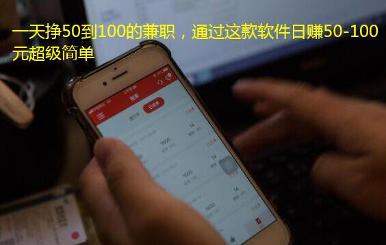 一天挣50到100的兼职,通过这款软件日赚50-100元超级简单