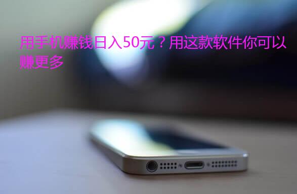 用手机赚钱日入50元？用这款软件你可以赚更多