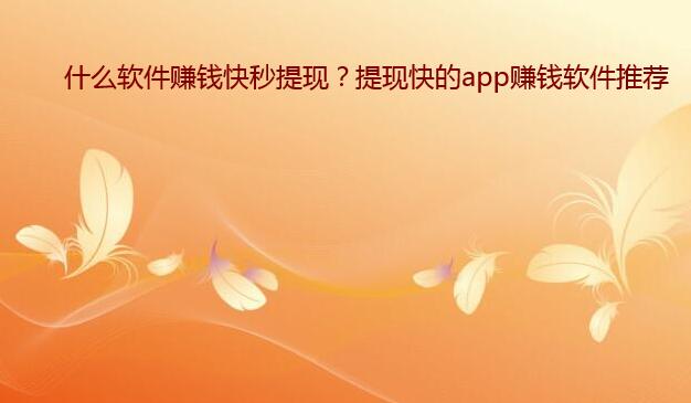 什么软件赚钱快秒提现?提现快的app赚钱软件推荐