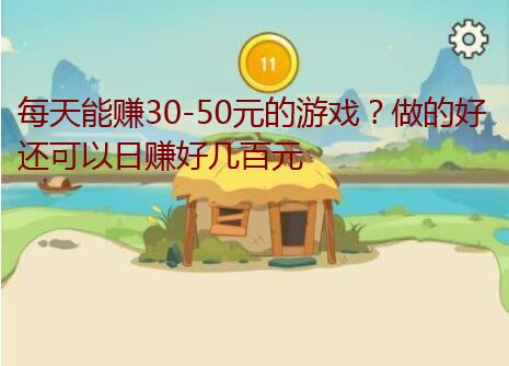 每天能赚30-50元的游戏?做的好还可以日赚好几百元