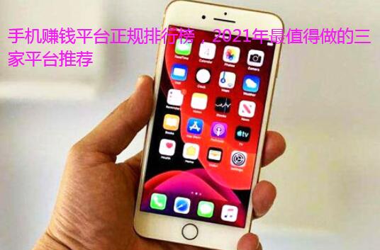 手机赚钱平台正规排行榜，2021年最值得做的三家平台推荐