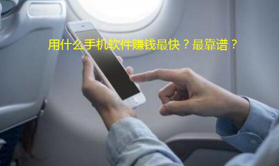 用什么手机软件赚钱最快?最靠谱?