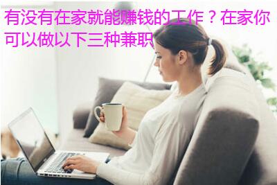 有没有在家就能赚钱的工作?在家你可以做以下三种兼职