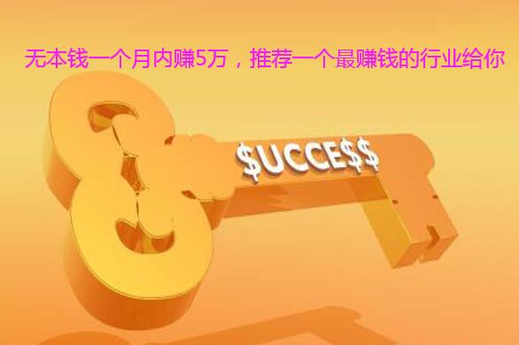 无本钱一个月内赚5万,推荐一个最赚钱的行业给你