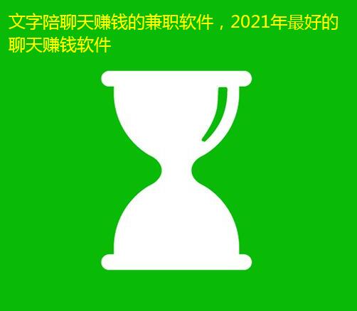 文字陪聊天赚钱的兼职软件,2021年最好的聊天赚钱软件