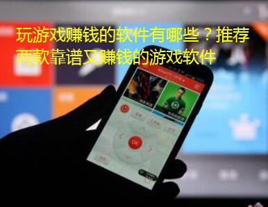 玩游戏赚钱的软件有哪些?推荐两款靠谱又赚钱的游戏软件