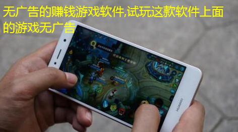 无广告的赚钱游戏软件,试玩这款软件上面的游戏无广告