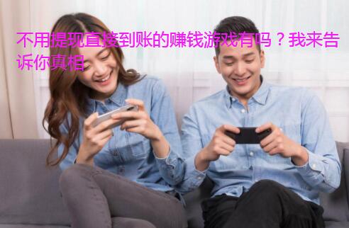 不用提现直接到账的赚钱游戏有吗？我来告诉你真相