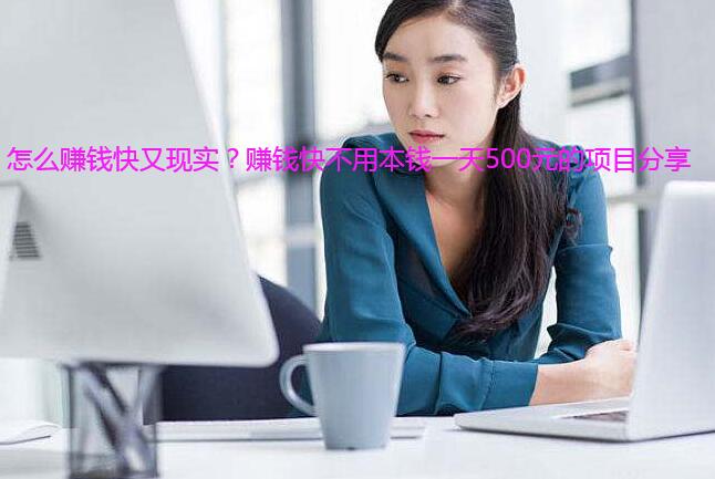 怎么赚钱快又现实?赚钱快不用本钱一天500元的项目分享