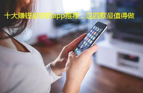 十大赚钱最快的app推荐,这四款最值得做