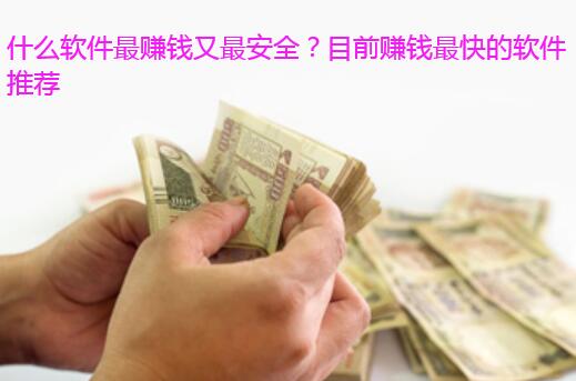 什么软件最赚钱又最安全?目前赚钱最快的软件推荐