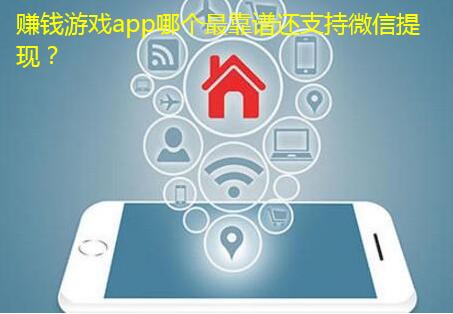 赚钱游戏app哪个最靠谱还支持微信提现?