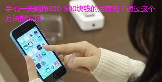 手机一天能挣300-500块钱的活有吗？通过这个方法能实现