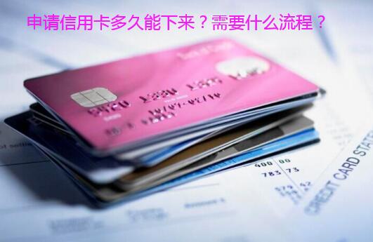 申请信用卡多久能下来？需要什么流程？
