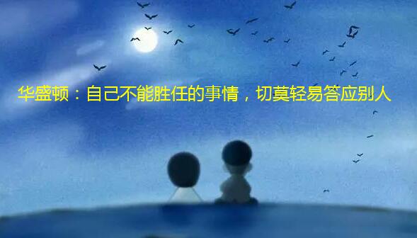 华盛顿:自己不能胜任的事情,切莫轻易答应别人