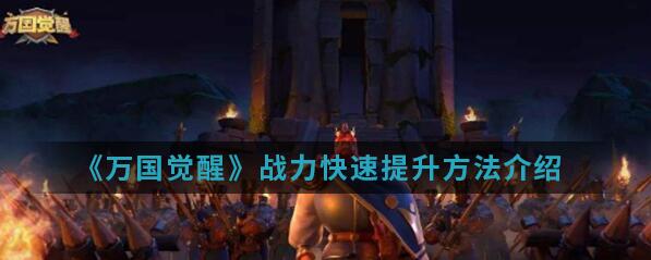 万国觉醒怎么样快速提升战力？详细攻略分享