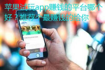 苹果试玩app赚钱的平台哪个好？推荐个最赚钱的给你